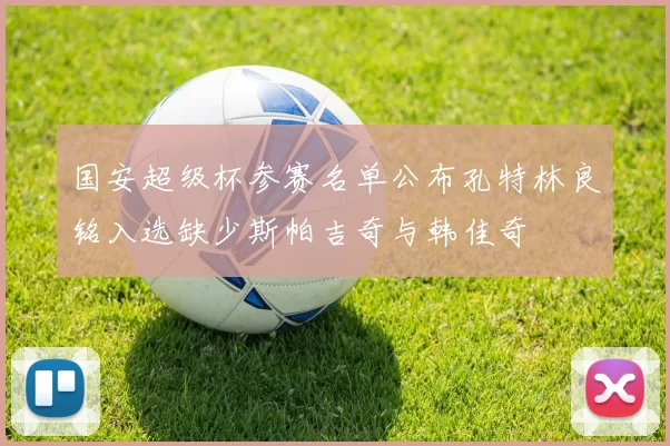 国安超级杯参赛名单公布孔特林良铭入选缺少斯帕吉奇与韩佳奇