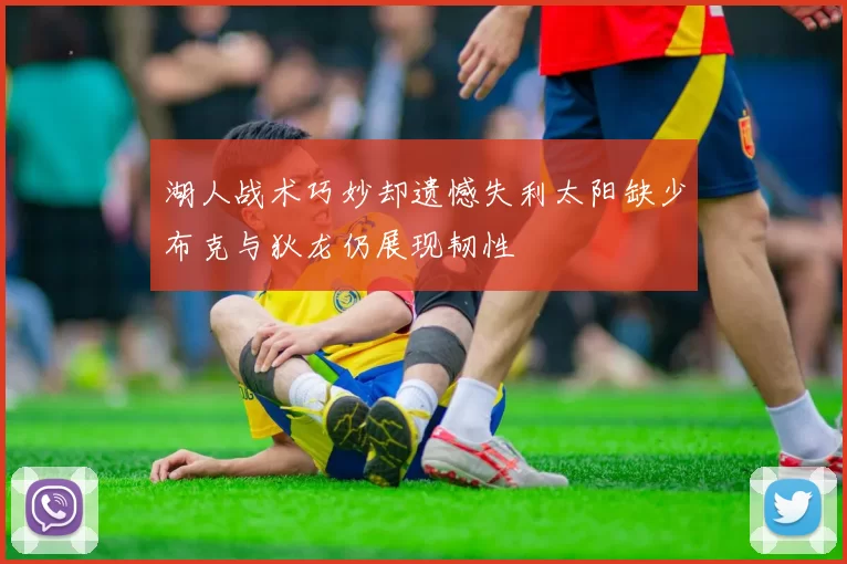 湖人战术巧妙却遗憾失利太阳缺少布克与狄龙仍展现韧性